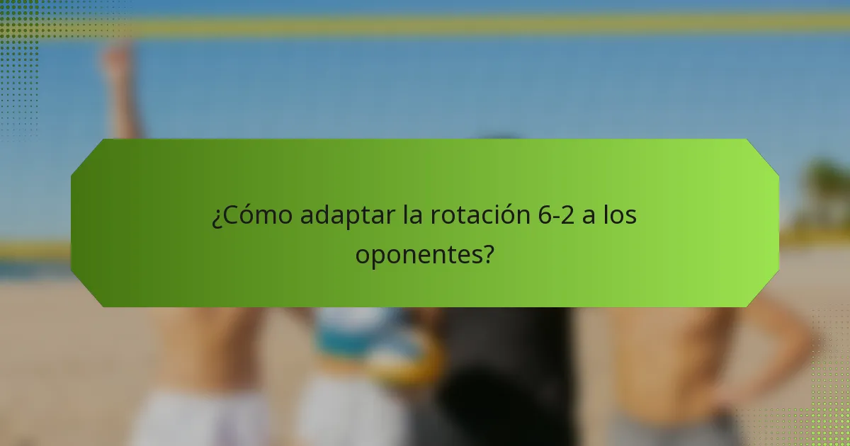 ¿Cómo adaptar la rotación 6-2 a los oponentes?