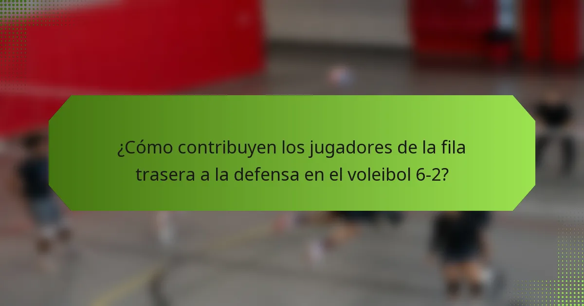 ¿Cómo contribuyen los jugadores de la fila trasera a la defensa en el voleibol 6-2?