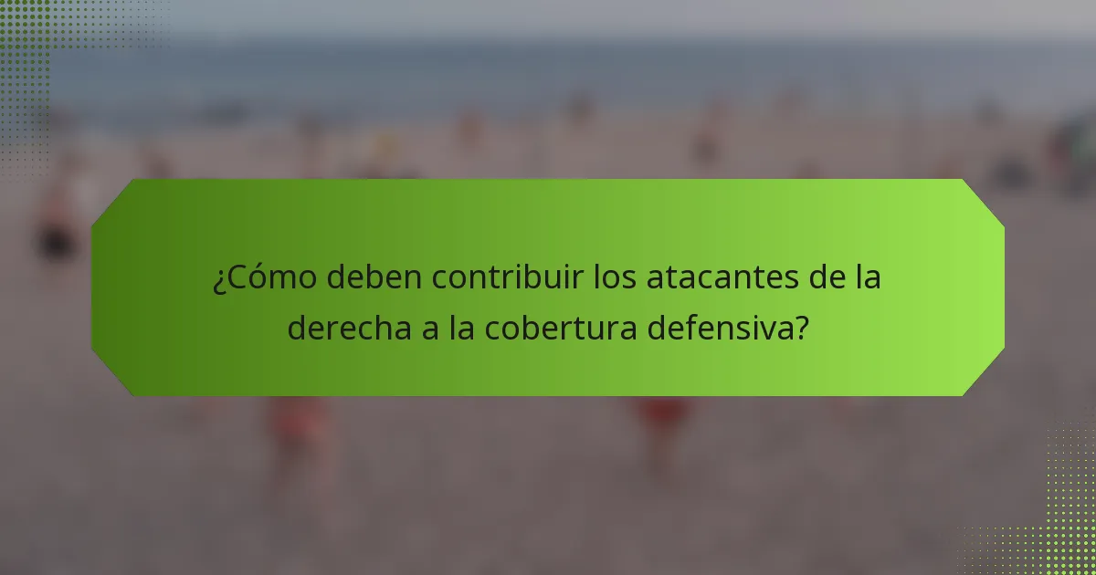 ¿Cómo deben contribuir los atacantes de la derecha a la cobertura defensiva?