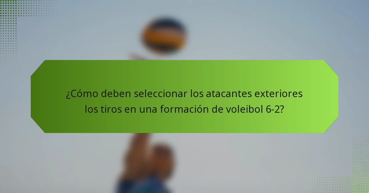 ¿Cómo deben seleccionar los atacantes exteriores los tiros en una formación de voleibol 6-2?