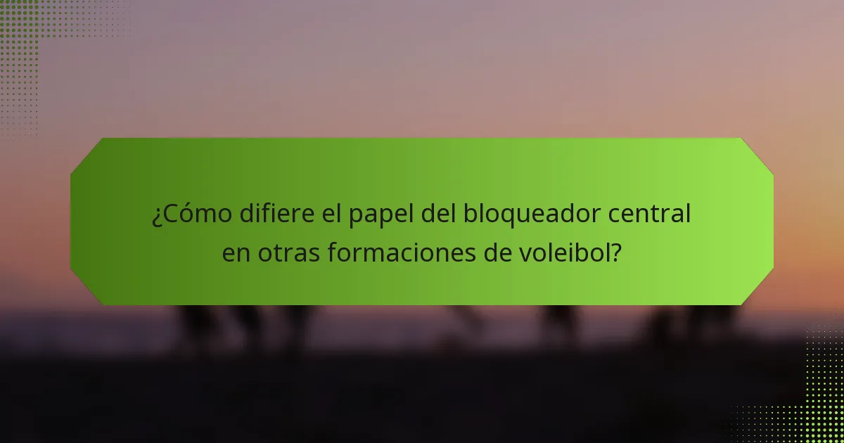 ¿Cómo difiere el papel del bloqueador central en otras formaciones de voleibol?