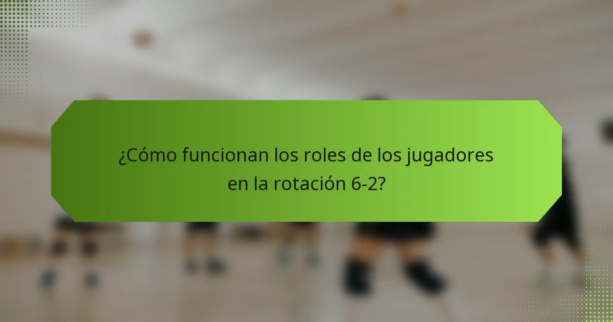 ¿Cómo funcionan los roles de los jugadores en la rotación 6-2?