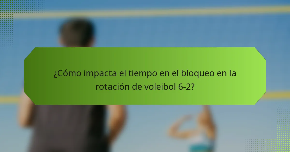 ¿Cómo impacta el tiempo en el bloqueo en la rotación de voleibol 6-2?