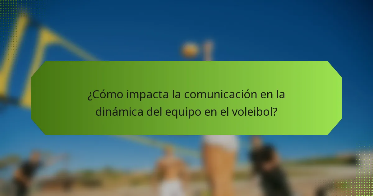 ¿Cómo impacta la comunicación en la dinámica del equipo en el voleibol?