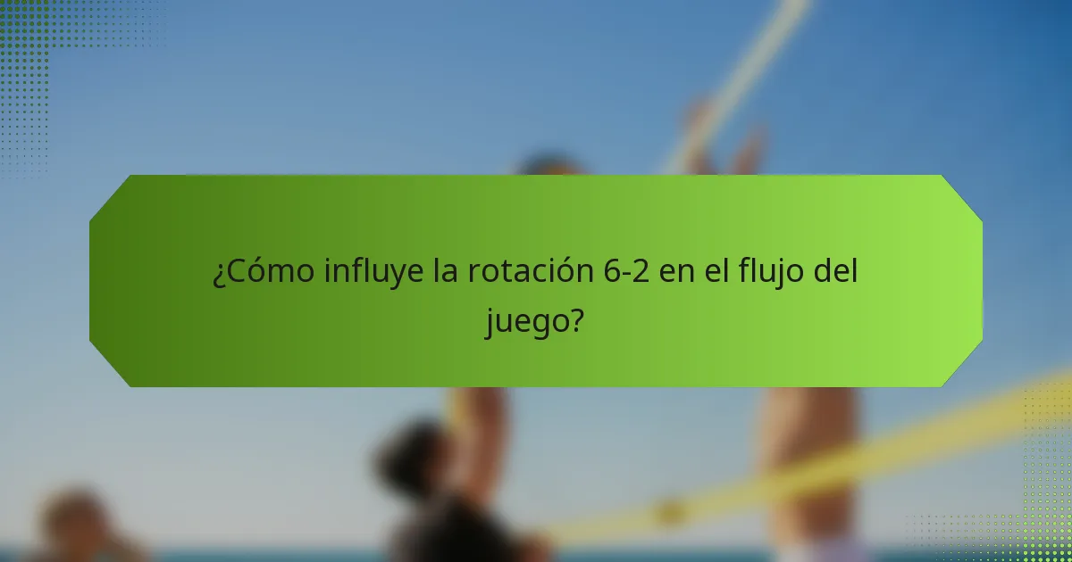 ¿Cómo influye la rotación 6-2 en el flujo del juego?