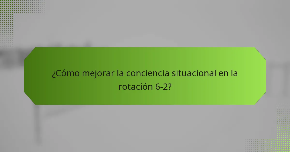 ¿Cómo mejorar la conciencia situacional en la rotación 6-2?