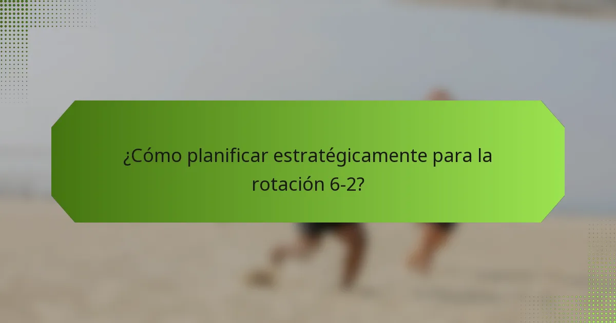 ¿Cómo planificar estratégicamente para la rotación 6-2?