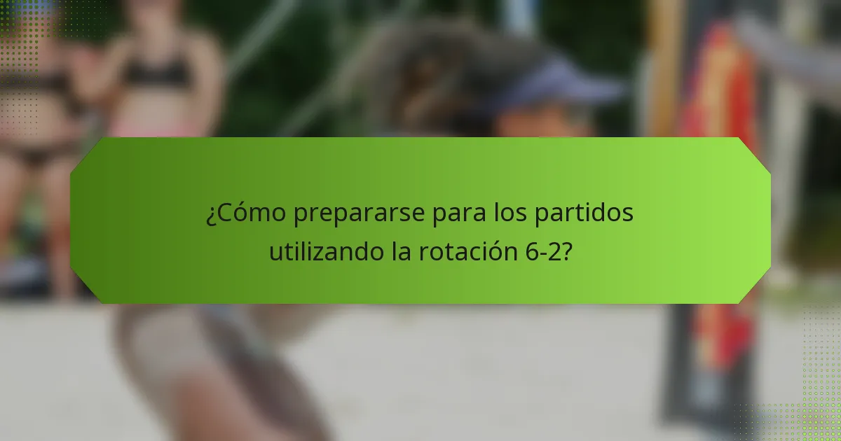 ¿Cómo prepararse para los partidos utilizando la rotación 6-2?