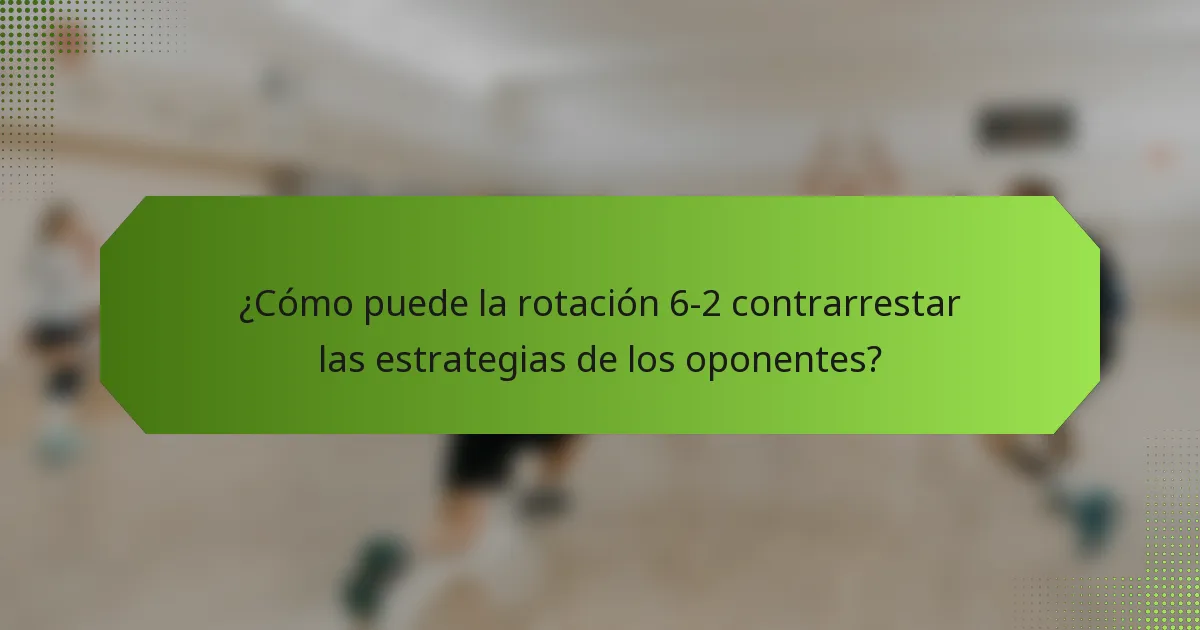 ¿Cómo puede la rotación 6-2 contrarrestar las estrategias de los oponentes?