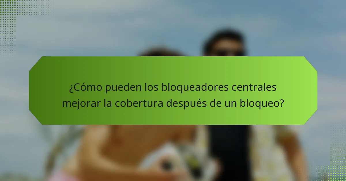 ¿Cómo pueden los bloqueadores centrales mejorar la cobertura después de un bloqueo?