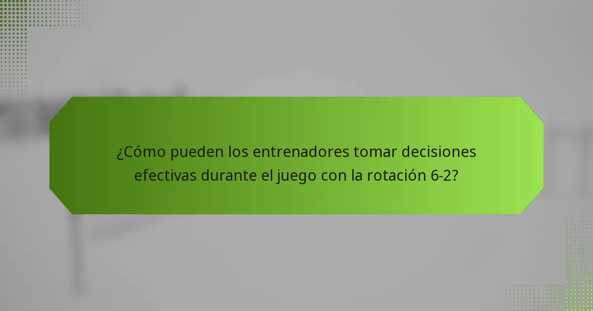 ¿Cómo pueden los entrenadores tomar decisiones efectivas durante el juego con la rotación 6-2?