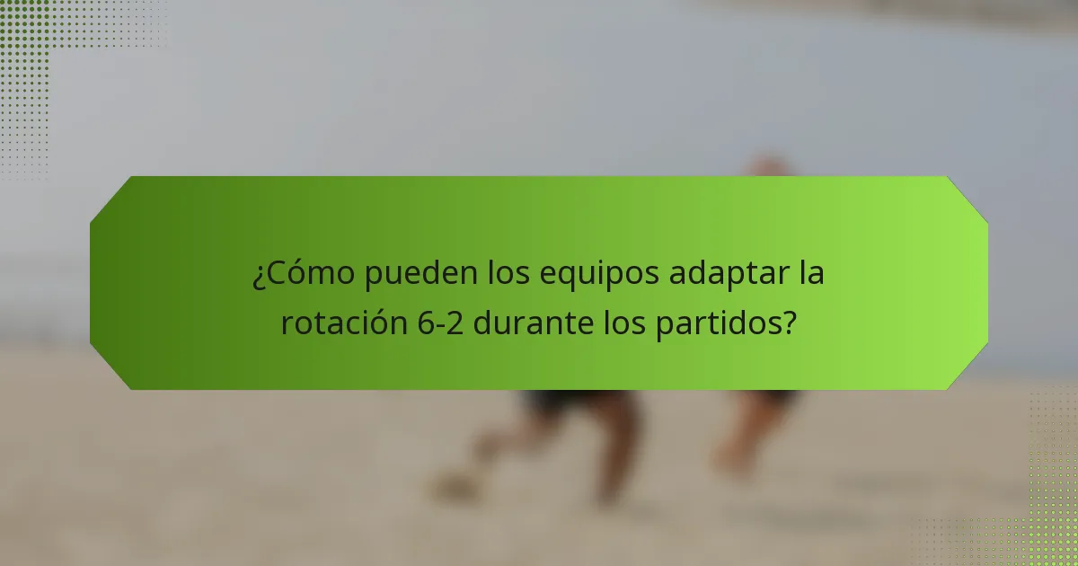 ¿Cómo pueden los equipos adaptar la rotación 6-2 durante los partidos?