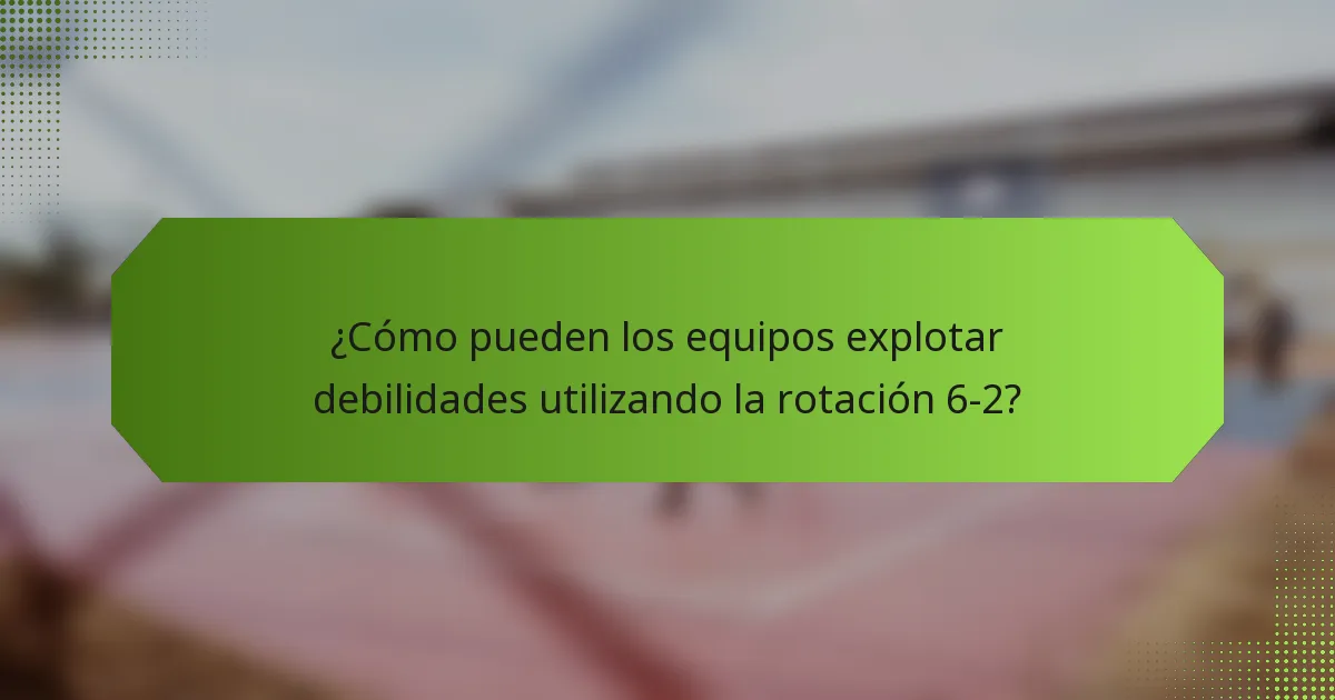 ¿Cómo pueden los equipos explotar debilidades utilizando la rotación 6-2?