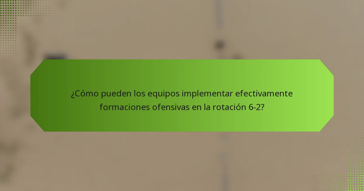 ¿Cómo pueden los equipos implementar efectivamente formaciones ofensivas en la rotación 6-2?
