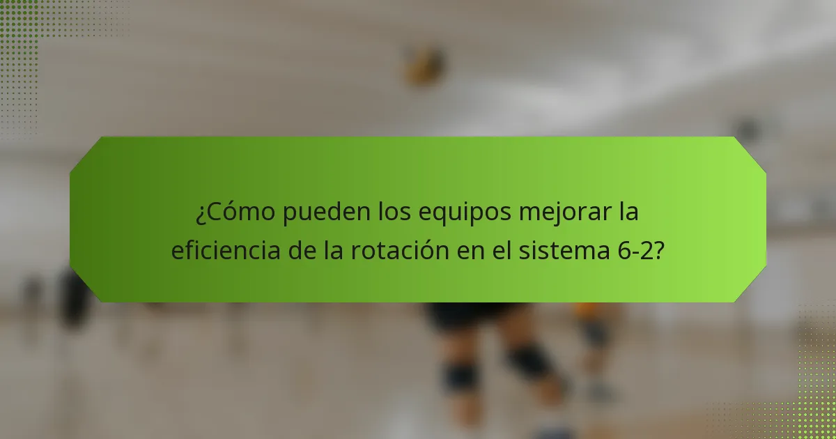 ¿Cómo pueden los equipos mejorar la eficiencia de la rotación en el sistema 6-2?