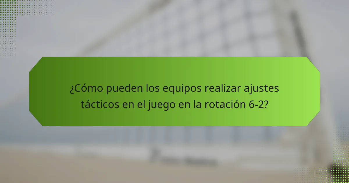 ¿Cómo pueden los equipos realizar ajustes tácticos en el juego en la rotación 6-2?
