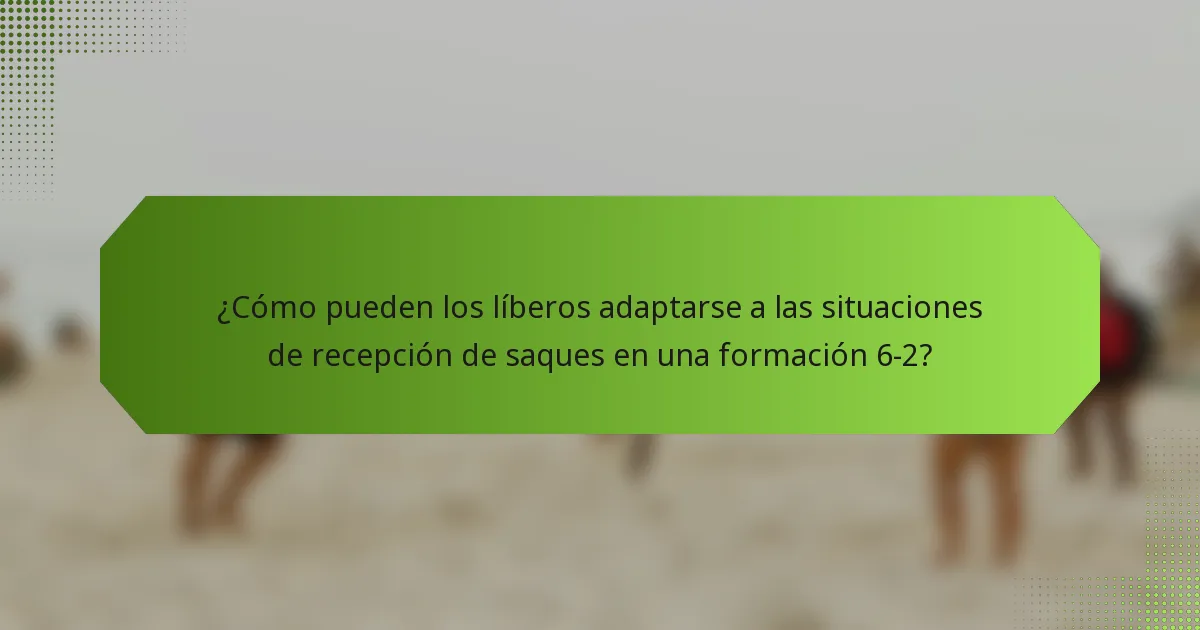 ¿Cómo pueden los líberos adaptarse a las situaciones de recepción de saques en una formación 6-2?