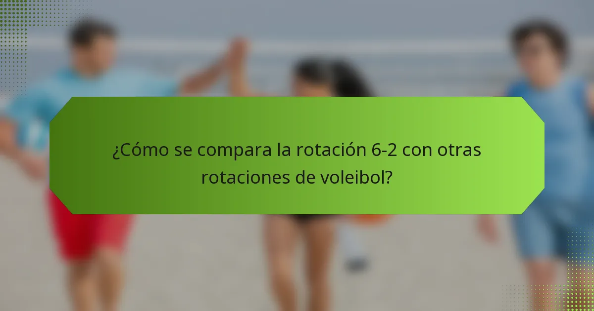¿Cómo se compara la rotación 6-2 con otras rotaciones de voleibol?