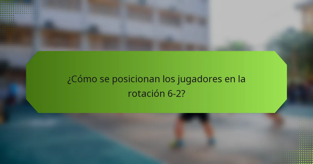 ¿Cómo se posicionan los jugadores en la rotación 6-2?