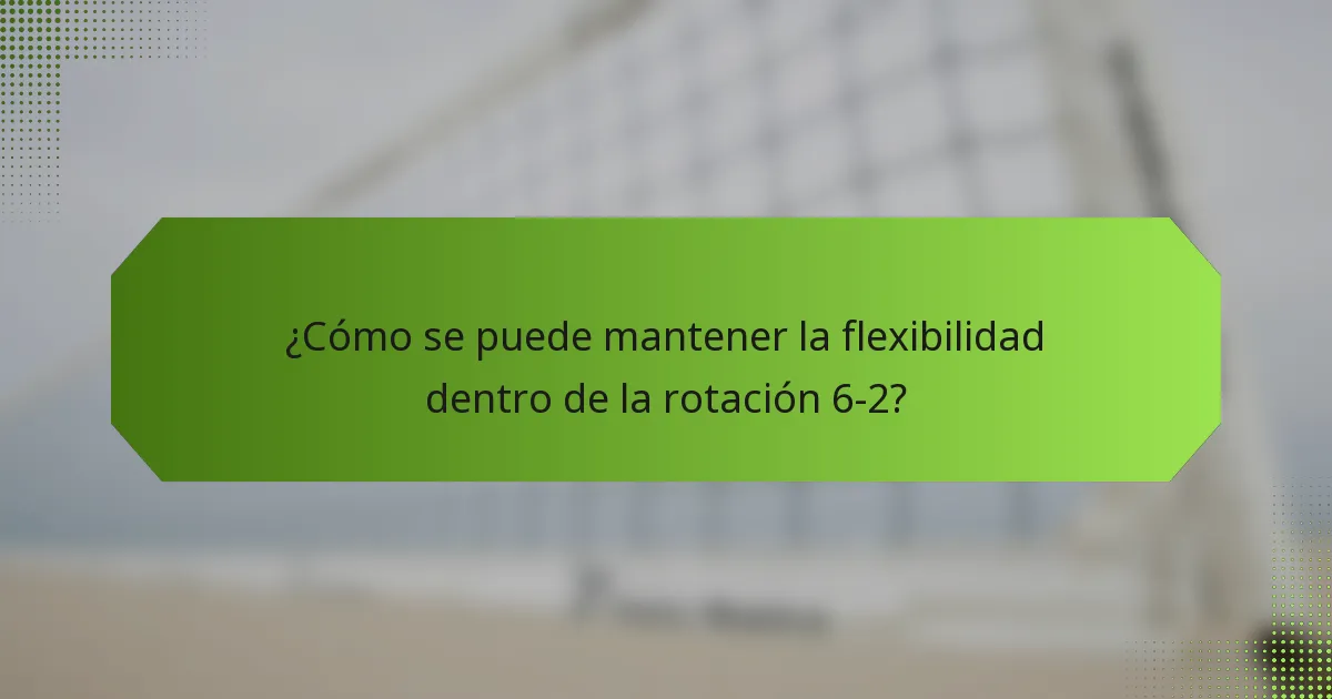 ¿Cómo se puede mantener la flexibilidad dentro de la rotación 6-2?