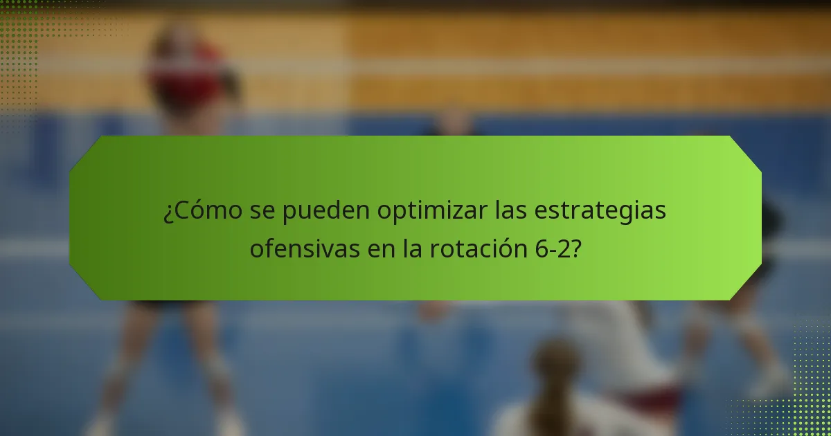 ¿Cómo se pueden optimizar las estrategias ofensivas en la rotación 6-2?