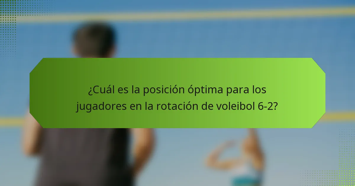 ¿Cuál es la posición óptima para los jugadores en la rotación de voleibol 6-2?