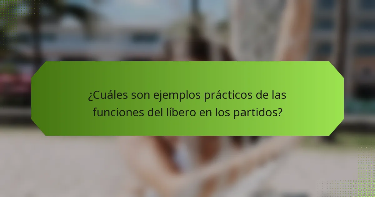 ¿Cuáles son ejemplos prácticos de las funciones del líbero en los partidos?