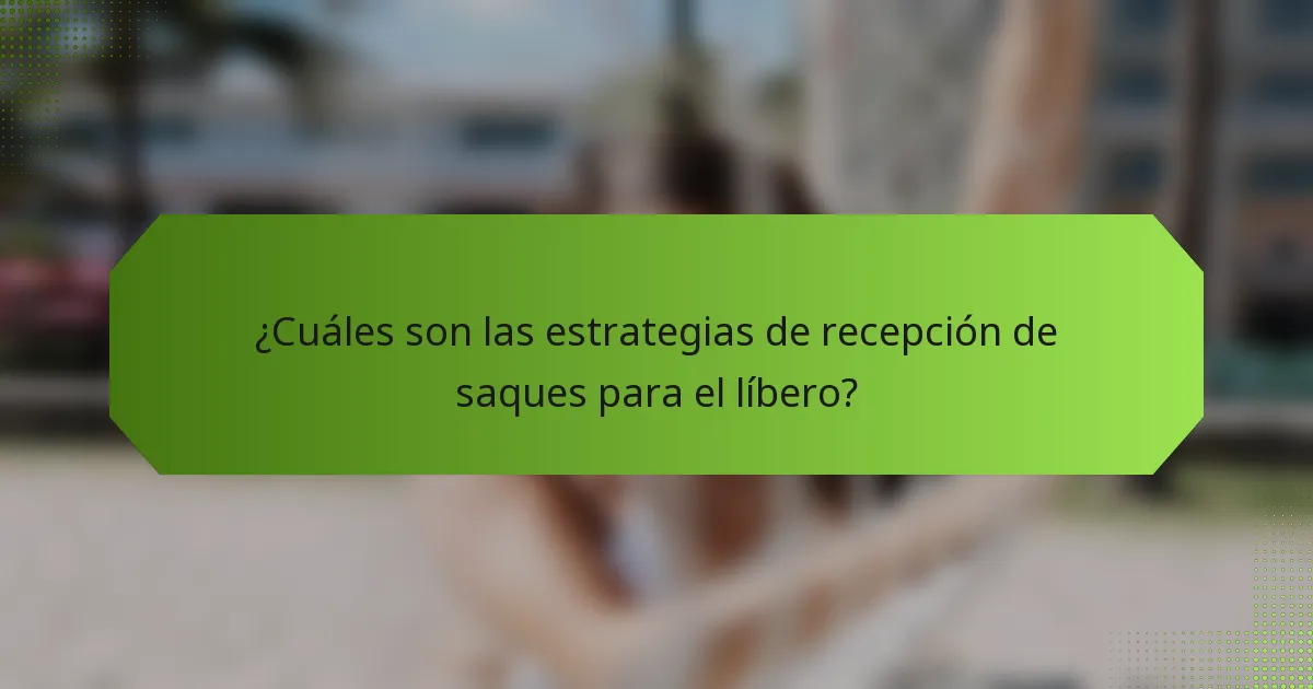 ¿Cuáles son las estrategias de recepción de saques para el líbero?