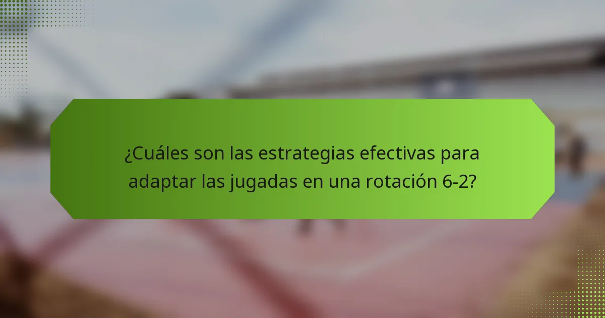 ¿Cuáles son las estrategias efectivas para adaptar las jugadas en una rotación 6-2?