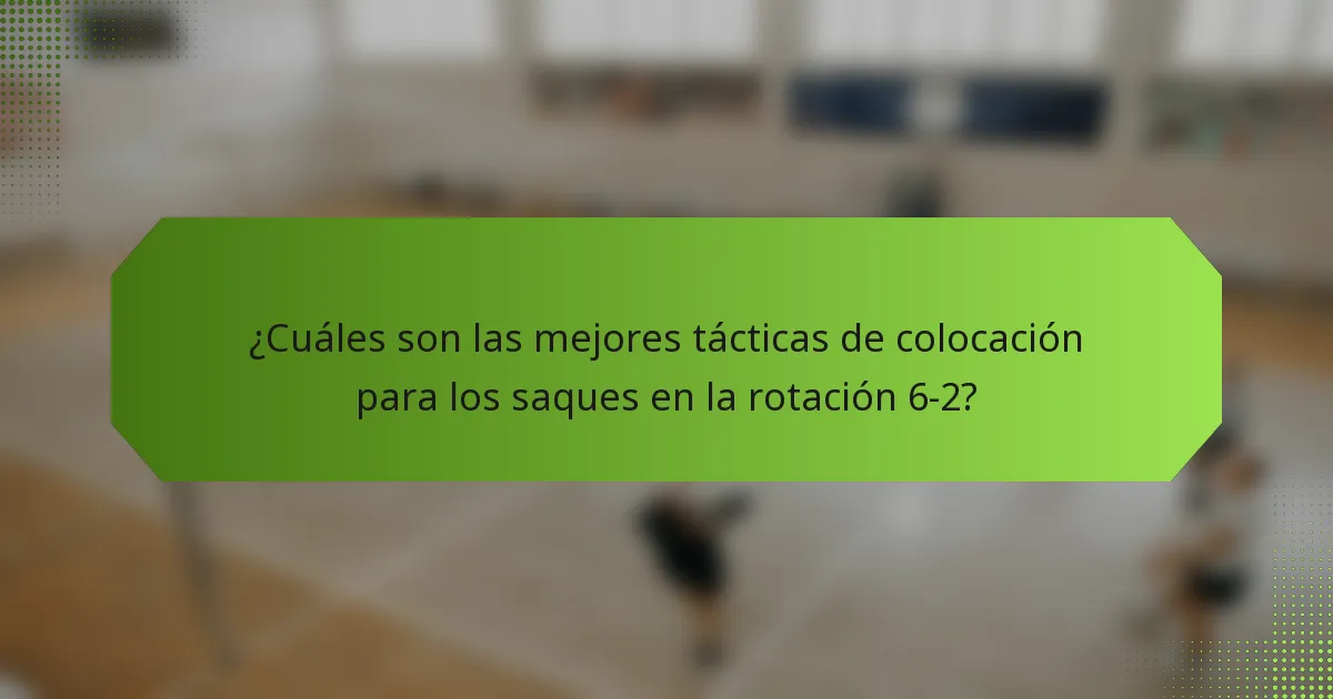 ¿Cuáles son las mejores tácticas de colocación para los saques en la rotación 6-2?