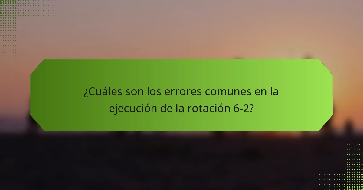 ¿Cuáles son los errores comunes en la ejecución de la rotación 6-2?