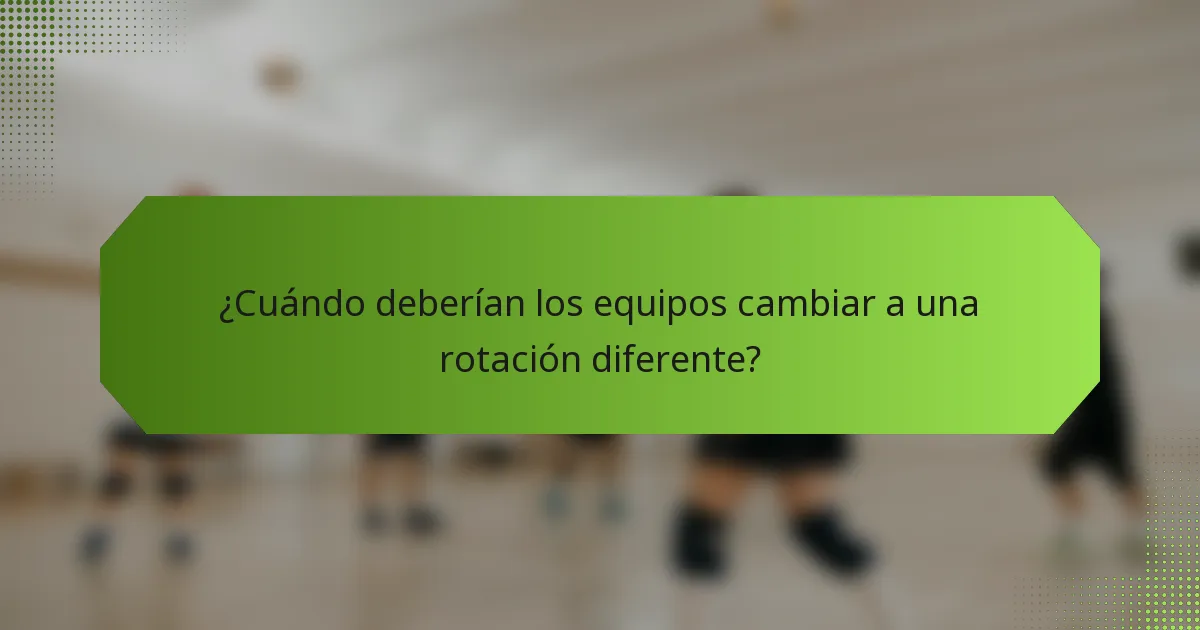 ¿Cuándo deberían los equipos cambiar a una rotación diferente?