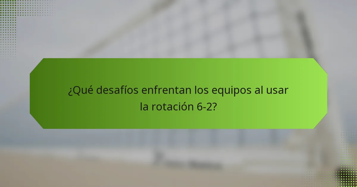 ¿Qué desafíos enfrentan los equipos al usar la rotación 6-2?