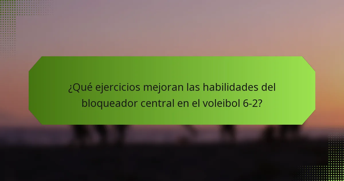 ¿Qué ejercicios mejoran las habilidades del bloqueador central en el voleibol 6-2?