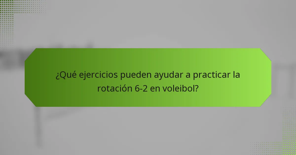 ¿Qué ejercicios pueden ayudar a practicar la rotación 6-2 en voleibol?