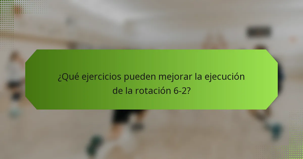¿Qué ejercicios pueden mejorar la ejecución de la rotación 6-2?