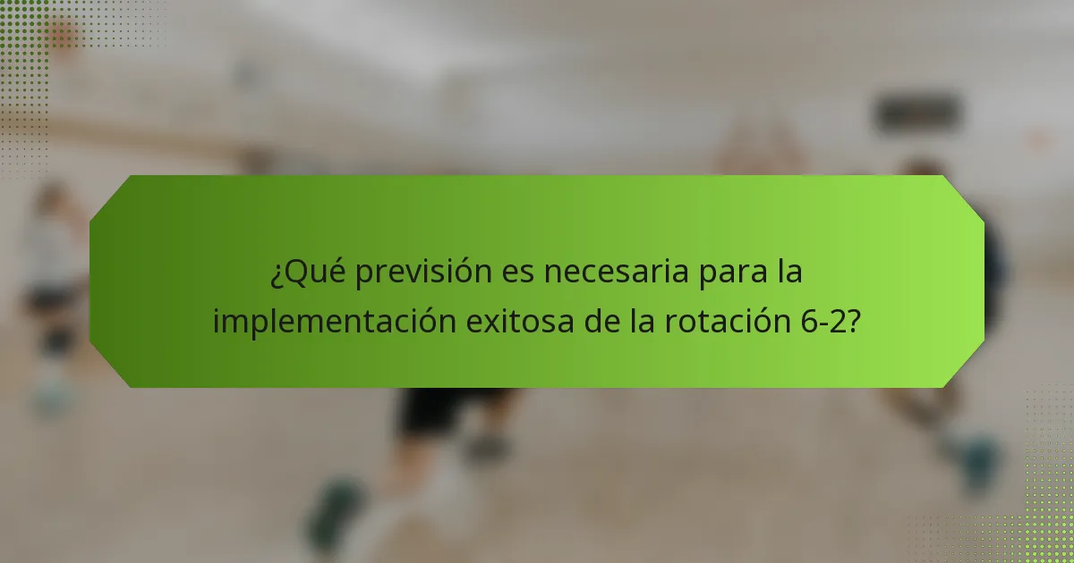 ¿Qué previsión es necesaria para la implementación exitosa de la rotación 6-2?
