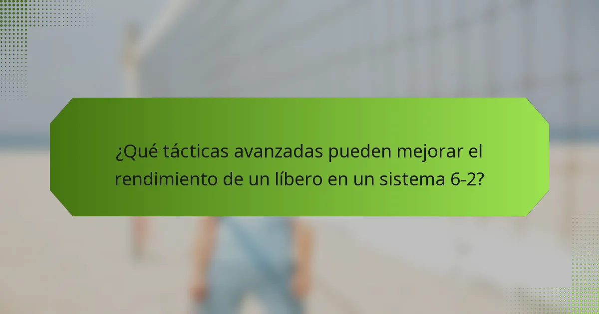 ¿Qué tácticas avanzadas pueden mejorar el rendimiento de un líbero en un sistema 6-2?
