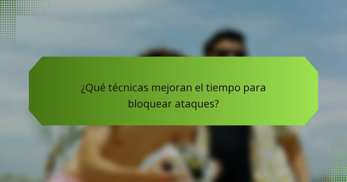 ¿Qué técnicas mejoran el tiempo para bloquear ataques?